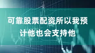 可靠股票配资所以我预计他也会支持他