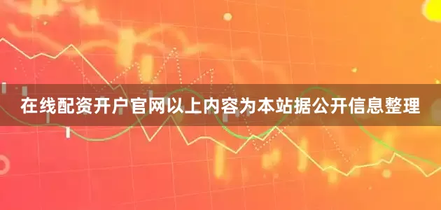 在线配资开户官网以上内容为本站据公开信息整理