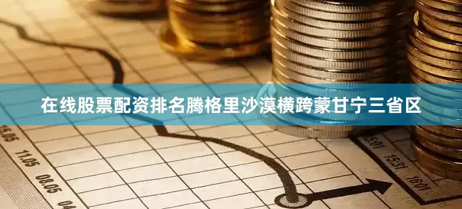 在线股票配资排名腾格里沙漠横跨蒙甘宁三省区