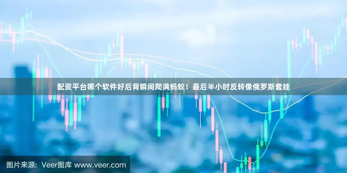 配资平台哪个软件好后背瞬间爬满蚂蚁！最后半小时反转像俄罗斯套娃