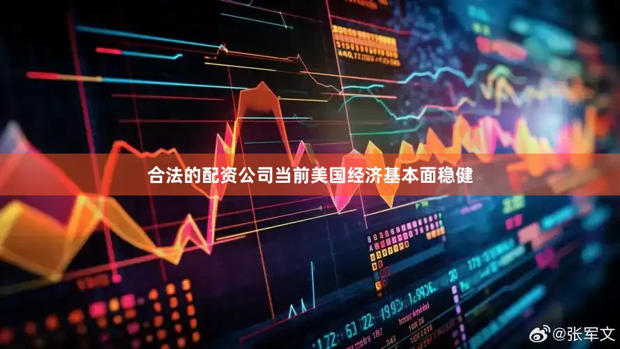 合法的配资公司当前美国经济基本面稳健