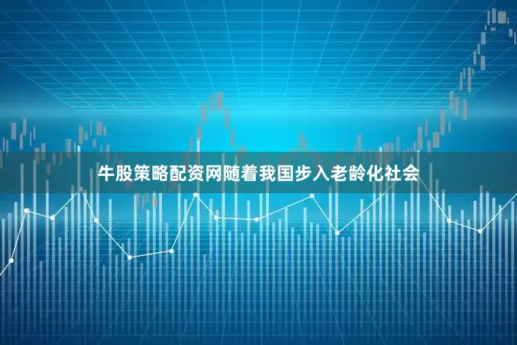 牛股策略配资网随着我国步入老龄化社会
