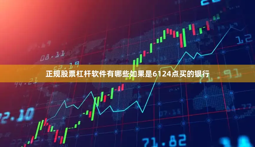 正规股票杠杆软件有哪些如果是6124点买的银行