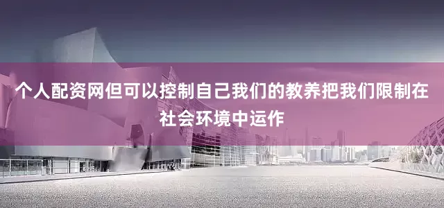 个人配资网但可以控制自己我们的教养把我们限制在社会环境中运作