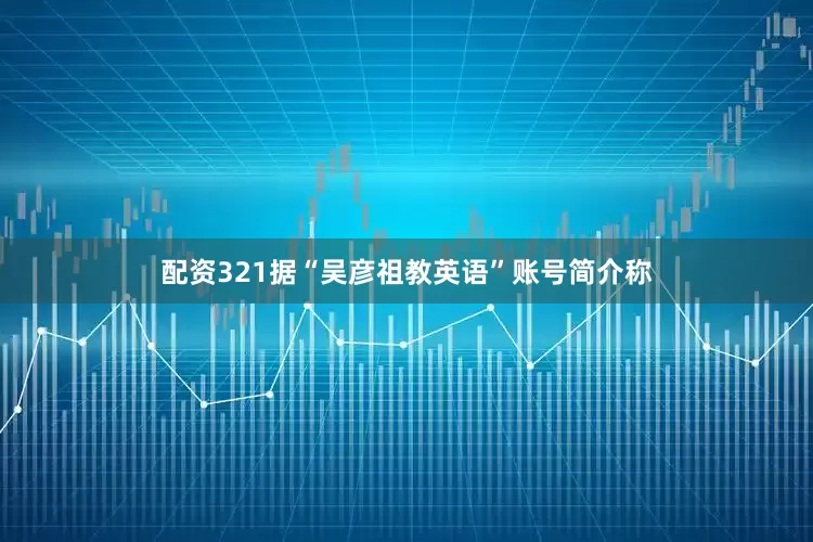 配资321据“吴彦祖教英语”账号简介称