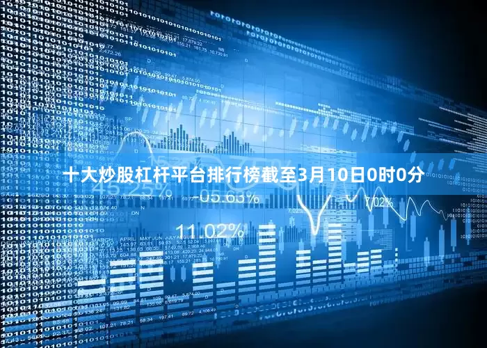 十大炒股杠杆平台排行榜截至3月10日0时0分
