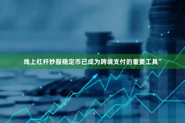 线上杠杆炒股稳定币已成为跨境支付的重要工具”