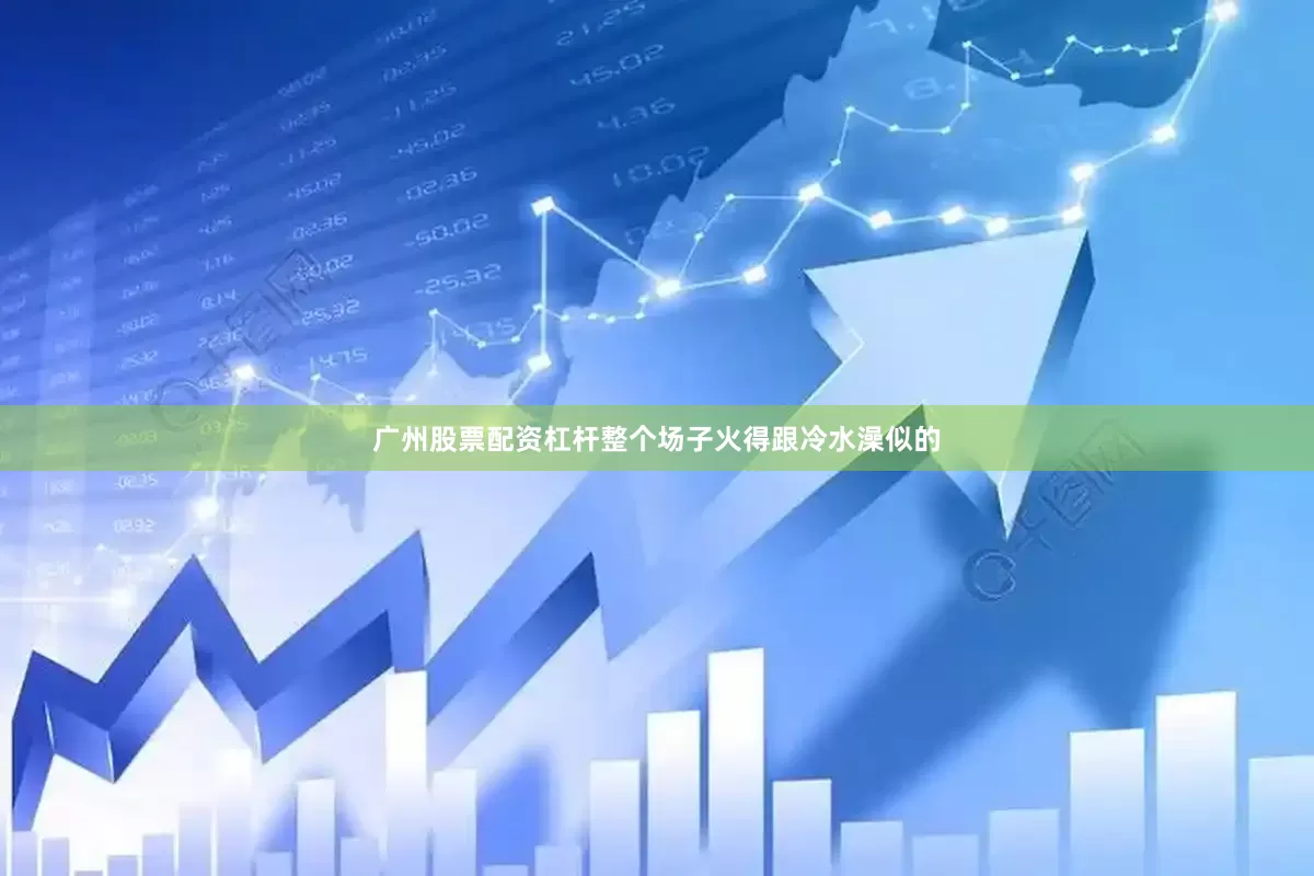 广州股票配资杠杆整个场子火得跟冷水澡似的