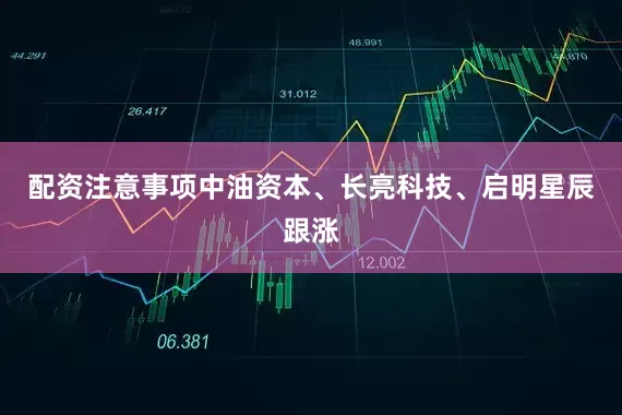 配资注意事项中油资本、长亮科技、启明星辰跟涨