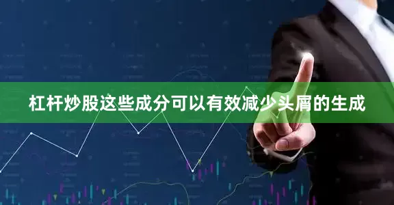杠杆炒股这些成分可以有效减少头屑的生成