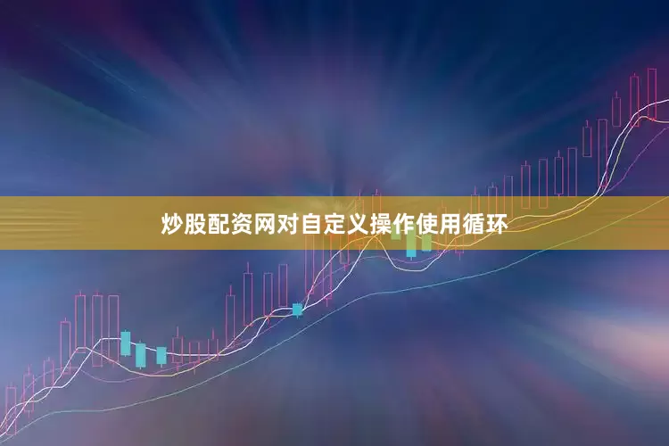 炒股配资网对自定义操作使用循环