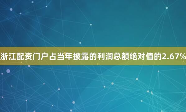 浙江配资门户占当年披露的利润总额绝对值的2.67%