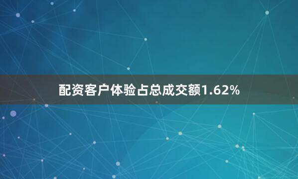 配资客户体验占总成交额1.62%