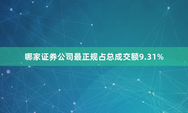 哪家证券公司最正规占总成交额9.31%