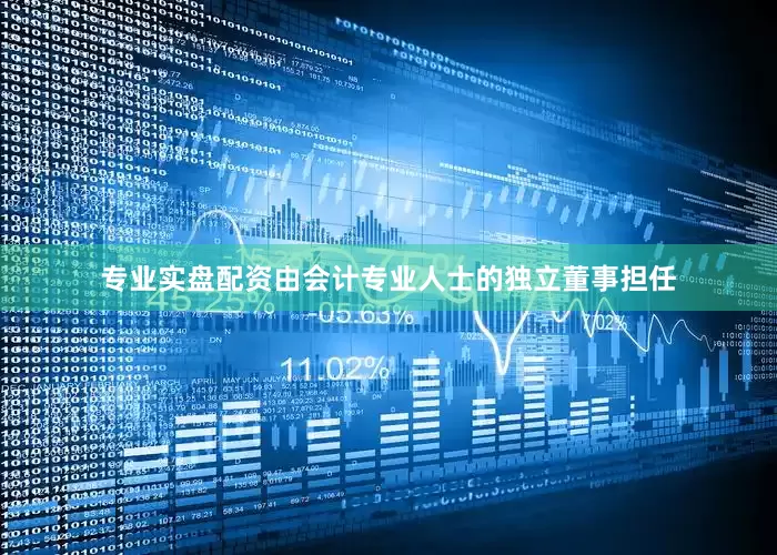 专业实盘配资由会计专业人士的独立董事担任