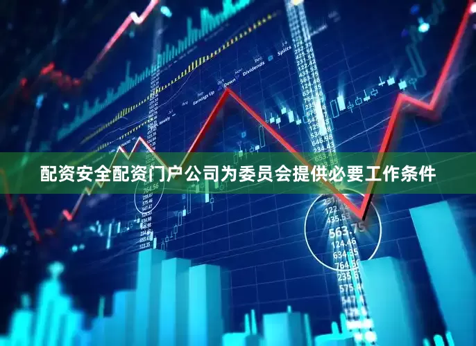 配资安全配资门户公司为委员会提供必要工作条件