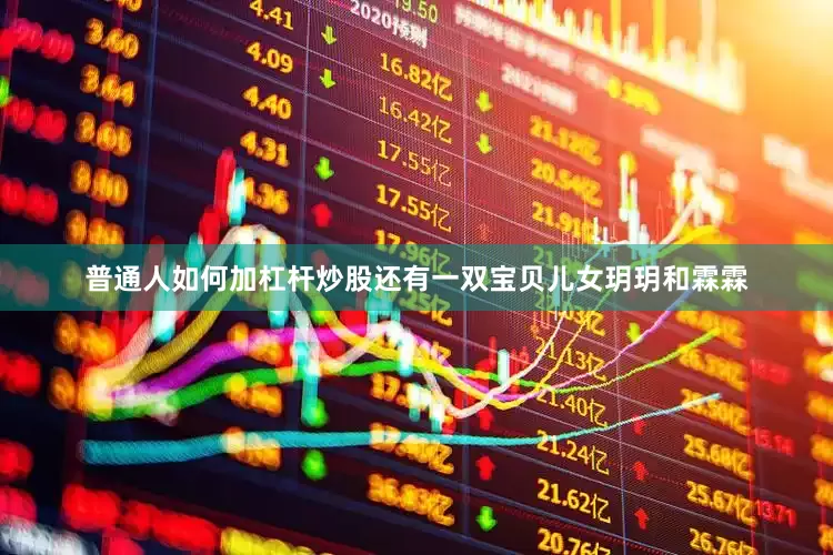 普通人如何加杠杆炒股还有一双宝贝儿女玥玥和霖霖