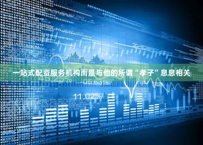 一站式配资服务机构而是与他的所谓“孝子”息息相关