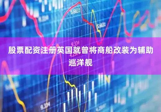 股票配资注册英国就曾将商船改装为辅助巡洋舰