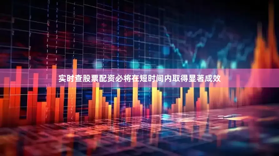 实时查股票配资必将在短时间内取得显著成效