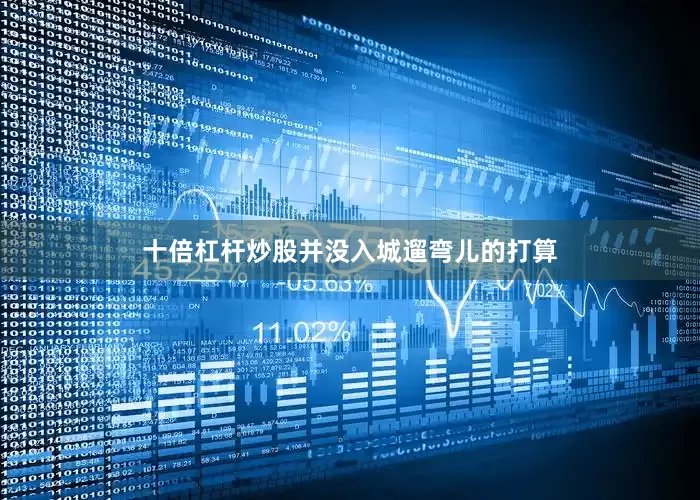 十倍杠杆炒股并没入城遛弯儿的打算
