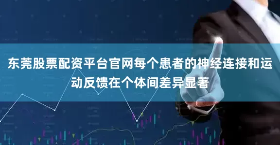 东莞股票配资平台官网每个患者的神经连接和运动反馈在个体间差异显著