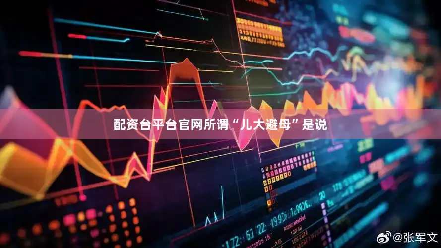 配资台平台官网所谓“儿大避母”是说