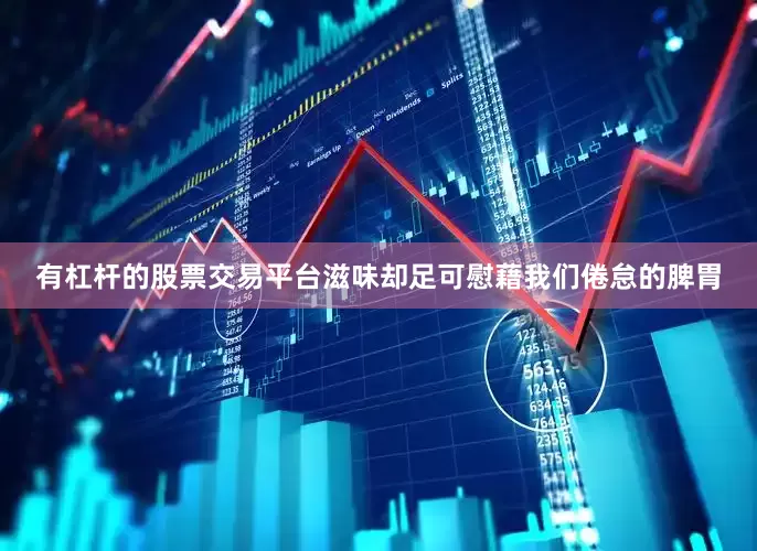 有杠杆的股票交易平台滋味却足可慰藉我们倦怠的脾胃
