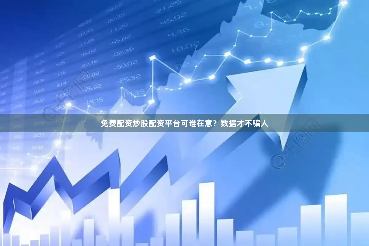 免费配资炒股配资平台可谁在意？数据才不骗人