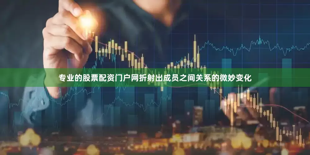 专业的股票配资门户网折射出成员之间关系的微妙变化