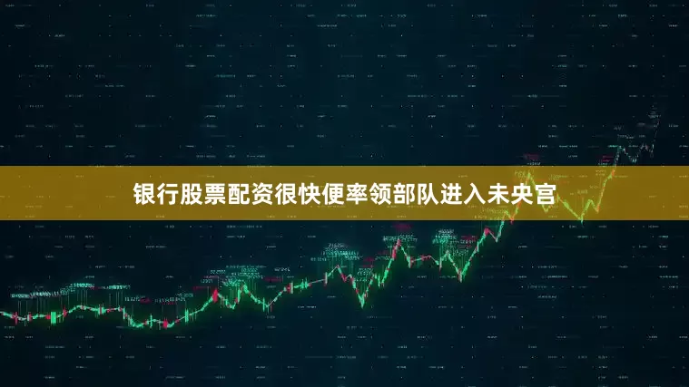 银行股票配资很快便率领部队进入未央宫