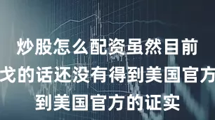 炒股怎么配资虽然目前麦格雷戈的话还没有得到美国官方的证实