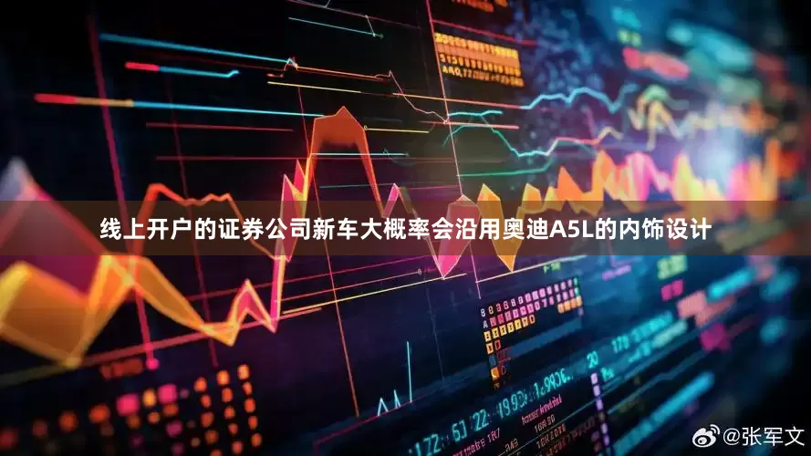 线上开户的证券公司新车大概率会沿用奥迪A5L的内饰设计