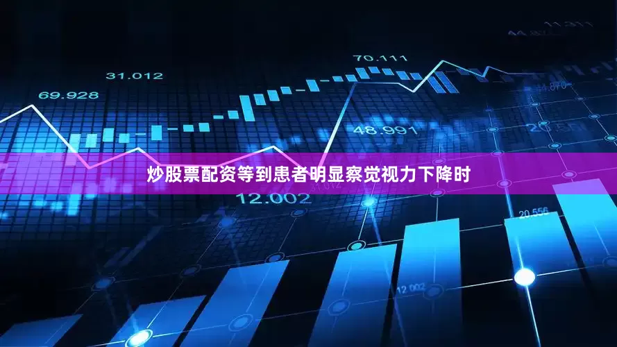 炒股票配资等到患者明显察觉视力下降时