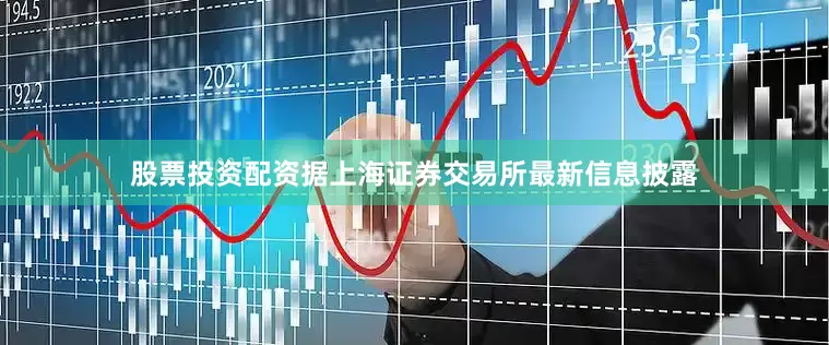 股票投资配资据上海证券交易所最新信息披露