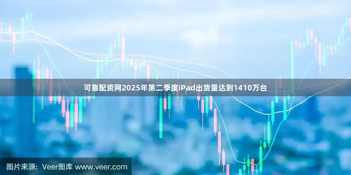 可靠配资网2025年第二季度iPad出货量达到1410万台