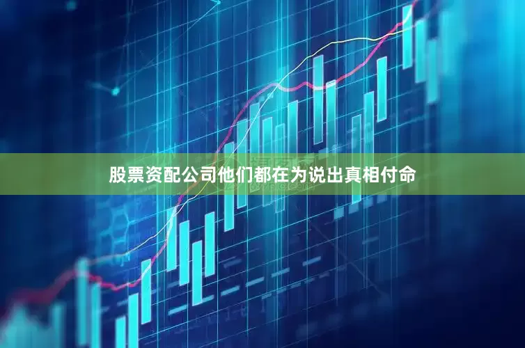 股票资配公司他们都在为说出真相付命