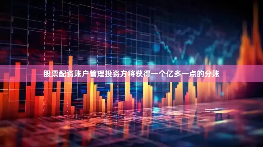 股票配资账户管理投资方将获得一个亿多一点的分账