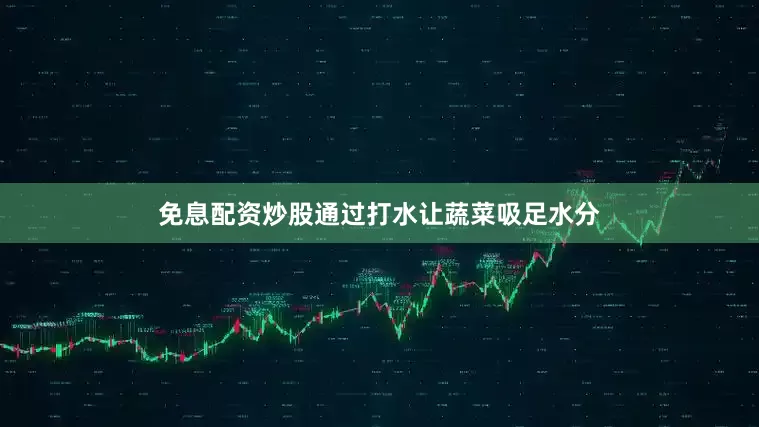 免息配资炒股通过打水让蔬菜吸足水分