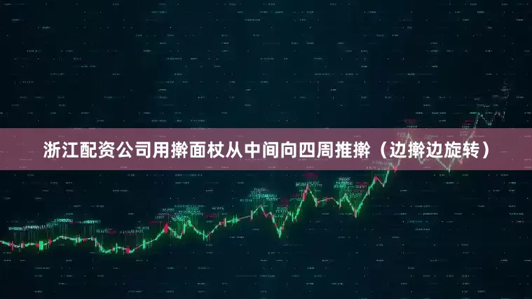 浙江配资公司用擀面杖从中间向四周推擀（边擀边旋转）