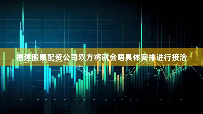 福建股票配资公司双方将就会晤具体安排进行接洽