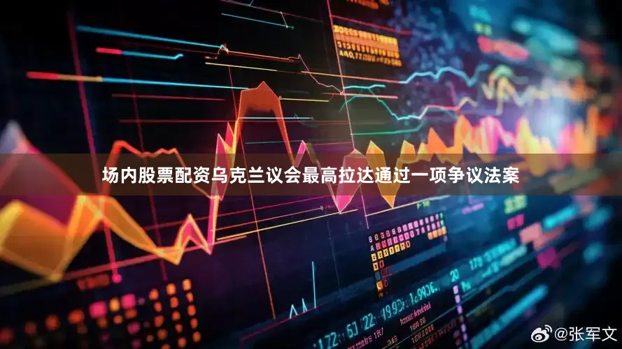 场内股票配资乌克兰议会最高拉达通过一项争议法案