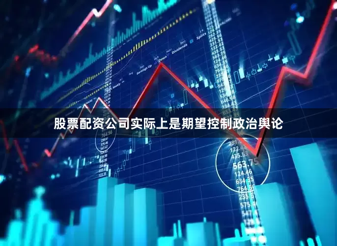 股票配资公司实际上是期望控制政治舆论