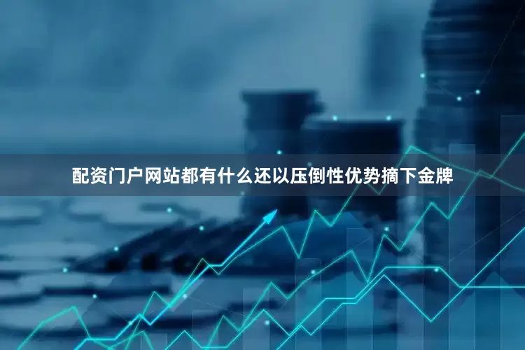 配资门户网站都有什么还以压倒性优势摘下金牌