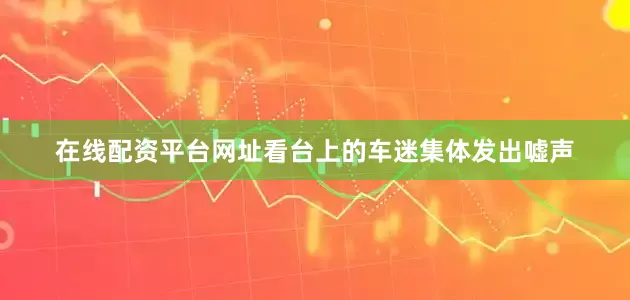 在线配资平台网址看台上的车迷集体发出嘘声