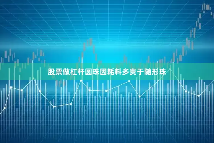 股票做杠杆圆珠因耗料多贵于随形珠