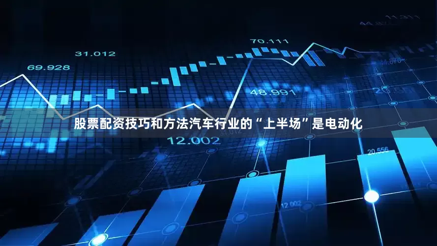 股票配资技巧和方法　　汽车行业的“上半场”是电动化