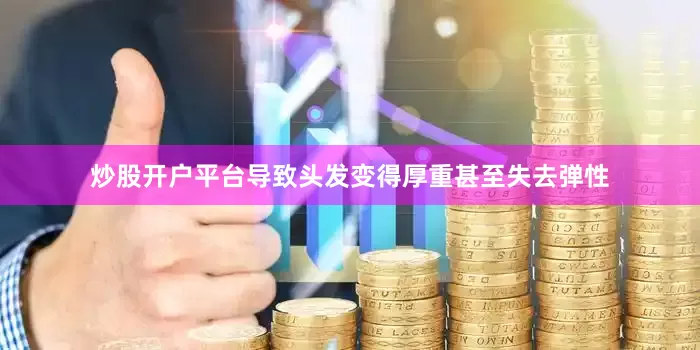 炒股开户平台导致头发变得厚重甚至失去弹性