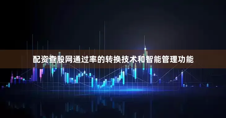 配资查股网通过率的转换技术和智能管理功能