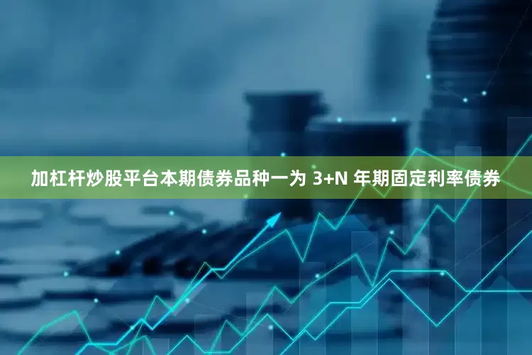 加杠杆炒股平台　　本期债券品种一为 3+N 年期固定利率债券